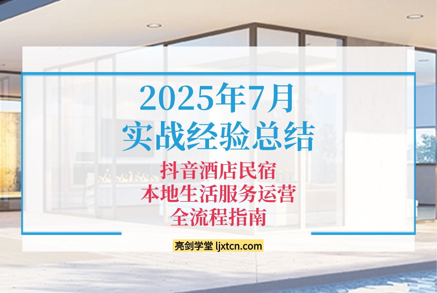 2025年7月实战经验总结的抖音酒店民宿本地生活服务运营全流程指南-亮剑学堂