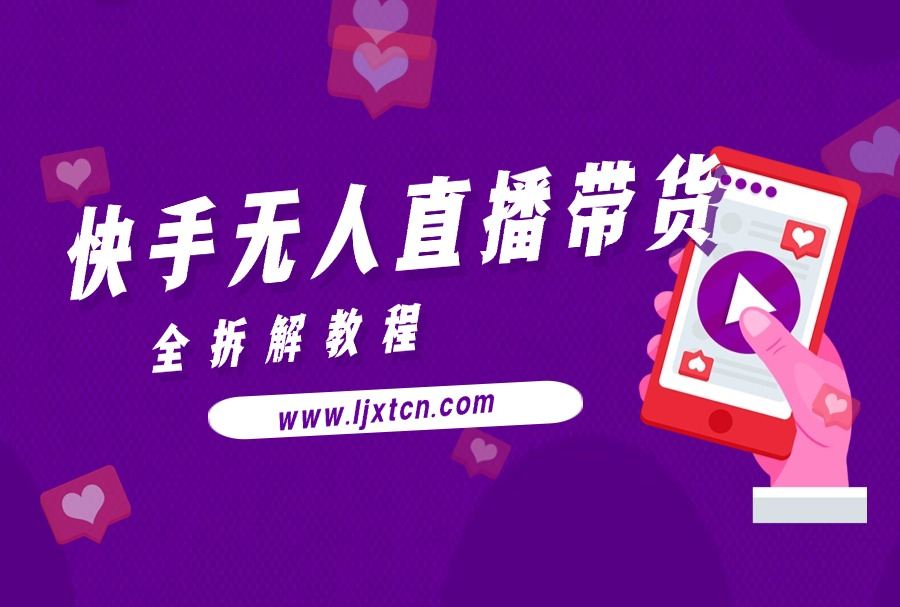 快手无人直播带货全拆解教程-亮剑学堂