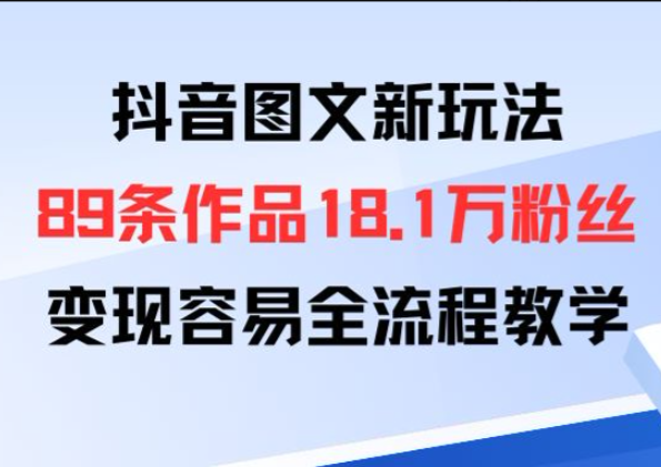 抖音图文新玩法:89条作品收获18.1W粉丝,变现容易全流程教学-亮剑学堂