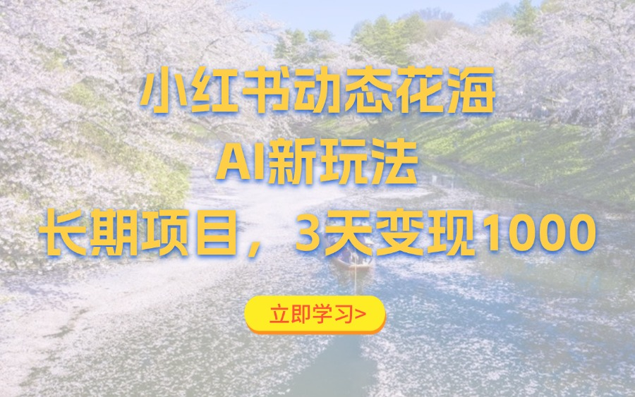 小红书动态花海AI新玩法,长期项目,3天变现1000+-亮剑学堂