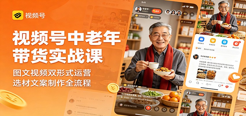 视频号中老年带货实战课:图文视频双形式运营,选材文案制作全流程-亮剑学堂