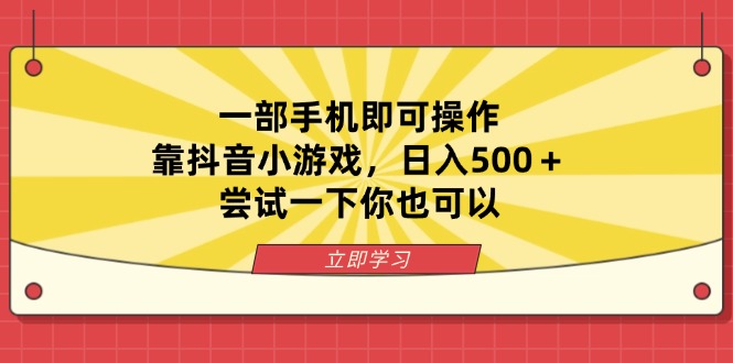(14206期)一部手机即可操作,靠抖音小游戏,日入500+,尝试一下你也可以-亮剑学堂