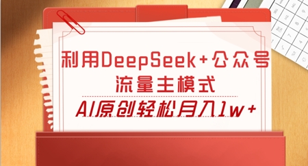 利用DeepSeek+公众号流量主模式,AI原创轻松月入1w+-亮剑学堂
