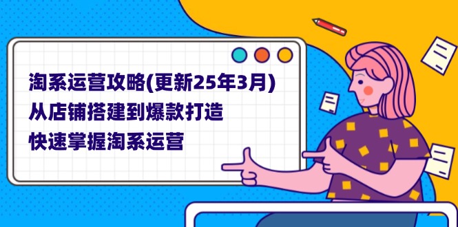 (14190期)淘系运营攻略(更新25年3月) 从店铺搭建到爆款打造,快速掌握淘系运营-亮剑学堂