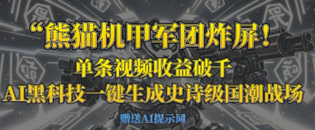 熊猫机甲军团炸屏，单条视频收益破千，AI黑科技一键生成史诗级国潮战场-亮剑学堂