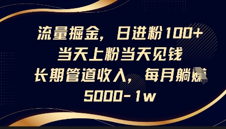 流量掘金,日进粉100+,当天上粉当天见钱,长期管道收入,每月躺挣5k-亮剑学堂