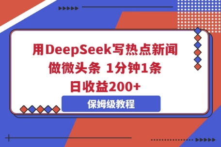 用DeepSeek写热点新闻做微头条，1分钟1条，日收益2张-亮剑学堂