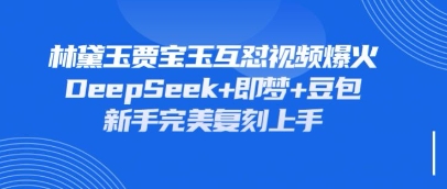 持续爆火的林黛玉贾宝玉互怼视频,比爽文还好看,利用DeepSeek+即梦+豆包就可以完美复刻-亮剑学堂