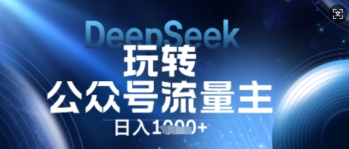 DeepSeek玩转公众号流量主,日入数张,每天几分钟,操作简单零门槛-亮剑学堂